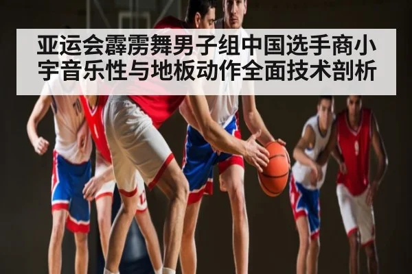 亚运会霹雳舞男子组中国选手商小宇音乐性与地板动作全面技术剖析