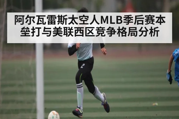阿尔瓦雷斯太空人MLB季后赛本垒打与美联西区竞争格局分析