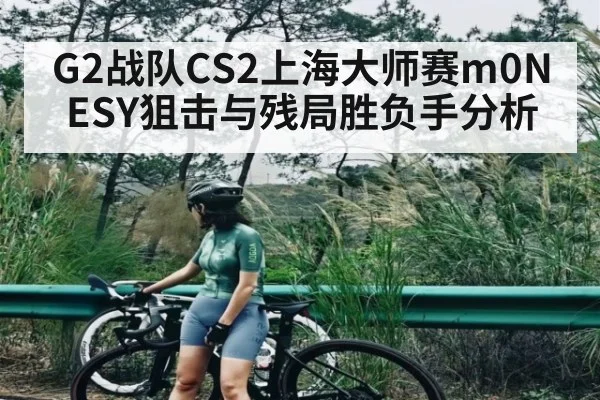 G2战队CS2上海大师赛m0NESY狙击与残局胜负手分析